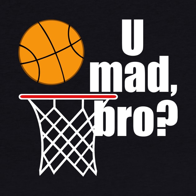 Funny Basketball U Mad Bro by epiclovedesigns